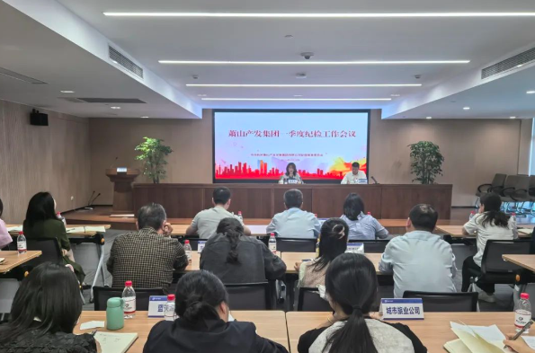 凝心聚力强监督 靶向治理促实效丨萧山产发集团召开一季度纪检工作会议