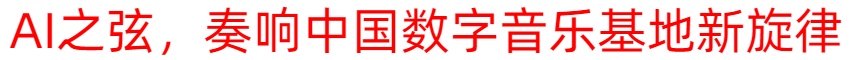 AI之弦，奏響中國數字音樂基地新旋律